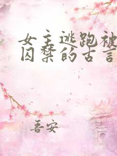 女主逃跑被捉回囚禁的古言