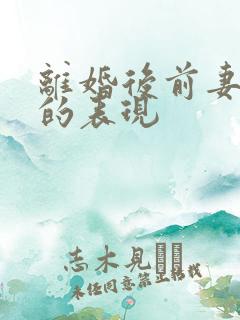 离婚后前妻后悔的表现