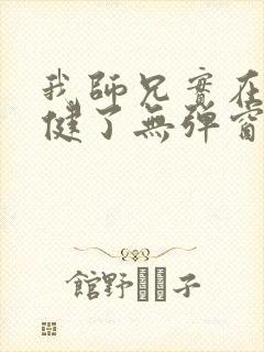 我师兄实在太稳健了无弹窗免费阅读