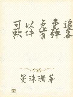 可以免费追剧的软件有弹幕的软件