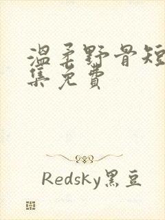 温柔野骨短剧全集免费