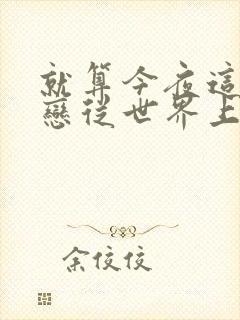 就算今夜这份爱恋从世界上消失在线观看