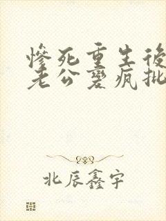 惨死重生后冰山老公变疯批了裴湛在线全文