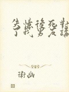 失忆后死对头成了我男友讲了什么