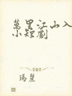 万里江山入我怀小短剧