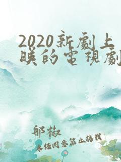 2020新剧上映的电视剧排行榜