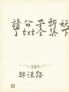 请公子斩妖裴不了txt全集下载