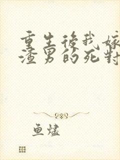 重生后我嫁给了渣男的死对头完整阅读