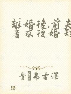 离婚后,前夫哭着求复婚 短剧