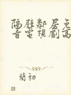 隔壁邻居免费观看电视剧高清