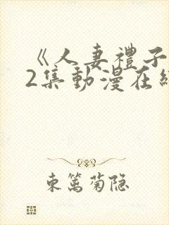 《人妻礼子1～2集动漫在线》