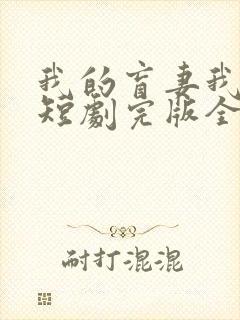 我的盲妻我的心短剧完版全集