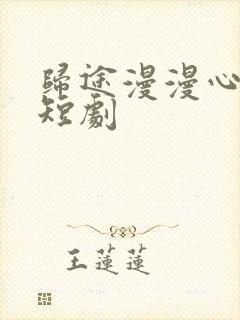 归途漫漫心向处短剧