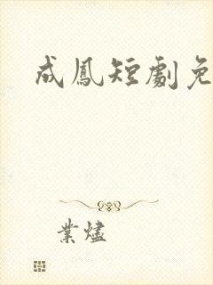 成凤短剧免费
