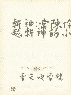 斩神:当陈伶穿越斩神的小说