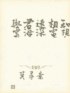 与君远相知不道云海深电视剧