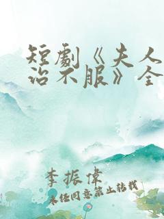 短剧《夫人她专治不服》全集免费