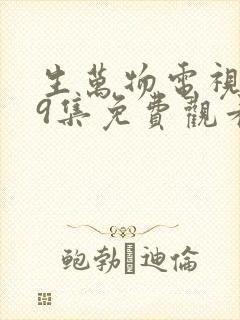 生万物电视剧第9集免费观看