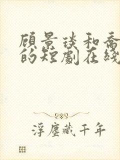 顾景琰和乔若星的短剧在线观看