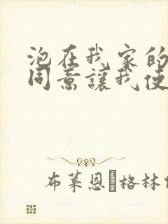 泡在我家的辣妹同意让我使用她的小xue