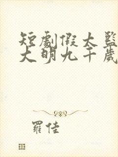 短剧假太监我乃大明九千岁全集