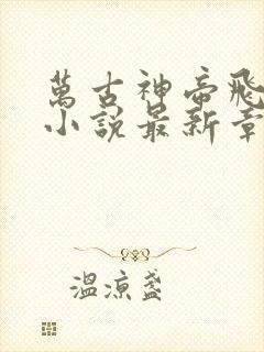 万古神帝飞天鱼小说最新章节在线