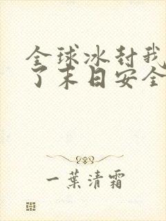 全球冰封我打造了末日安全屋下载