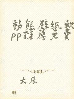 动态壁纸软件app推荐免费