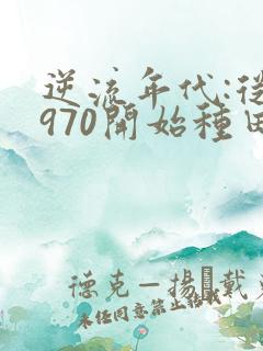 逆流年代:从1970开始种田养家免费阅读