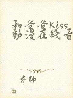 和爸爸kiss动漫在线看
