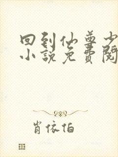 回到仙尊少年时小说免费阅读无弹窗