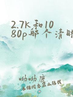 2.7k和1080p哪个清晰