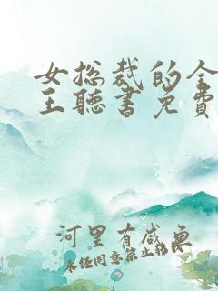 女总裁的全能兵王听书免费