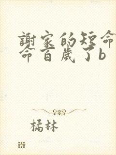 谢家的短命鬼长命百岁了b