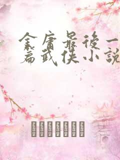 金庸最后一部长篇武侠小说是什么