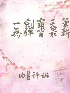 一剑霸天笔趣阁无弹窗最新章节