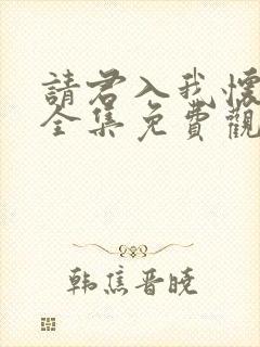 请君入我怀短剧全集免费观看完整版