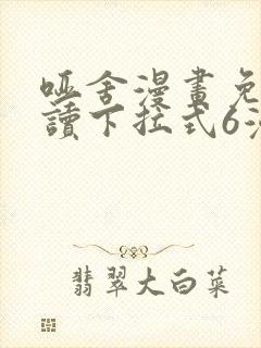 哑舍漫画免费阅读下拉式6漫画