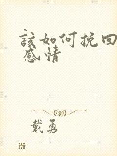 该如何挽回婚姻 感情