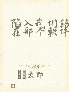 陷入我们的热恋在哪个软件可以看