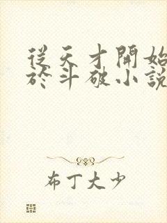 从天才开始无敌于斗破小说免费阅读全文在线