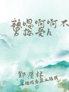 额嗯啊啊不要男男总受h