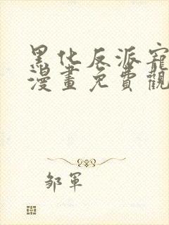 黑化反派宠上天漫画免费观看