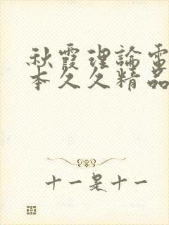 秋霞理论电影日本久久精品