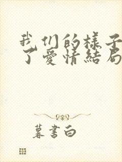 我们的样子像极了爱情结局是什么