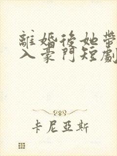 离婚后她带崽嫁入豪门短剧免费观看