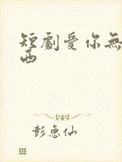 短剧爱你无问东西