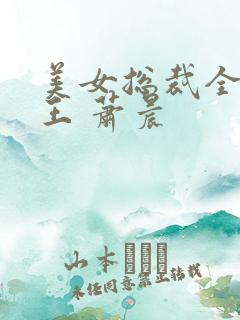 美女总裁全能兵王 萧晨