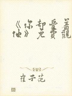 《你却爱着一个他》免费观看