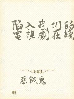 陷入我们的热恋电视剧在线观看全集免费